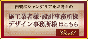 内装にシャンデリアをお考えの
施工業者様・設計事務所様・デザイン事務所様はこちら