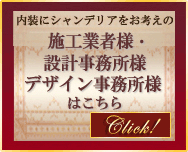 内装にシャンデリアをお考えの
施工業者様・設計事務所様・デザイン事務所様はこちら